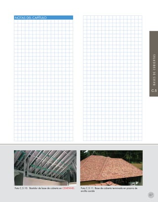 C.5
BASESDECUBIERTAS
C.5
BASESDECUBIERTAS
NOTAS DEL CAPÍTULO
Foto C.5.11. Base de cubierta terminada en pizarra de
arcilla cocida
Foto C.5.10. Bastidor de base de cubierta en CEMPANEL
87
 