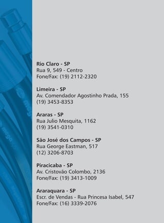 Rio Claro - SP
Limeira - SP
Araras - SP
São José dos Campos - SP
Rua 9, 549 - Centro
Fone/Fax: (19) 2112-2320
Av. Comendador Agostinho Prada, 155
(19) 3453-8353
Rua Julio Mesquita, 1162
(19) 3541-0310
Rua George Eastman, 517
(12) 3206-8703
Av. Cristovão Colombo, 2136
Fone/Fax: (19) 3413-1009
Escr. de Vendas - Rua Princesa Isabel, 547
Fone/Fax: (16) 3339-2076
Piracicaba - SP
Araraquara - SP
 