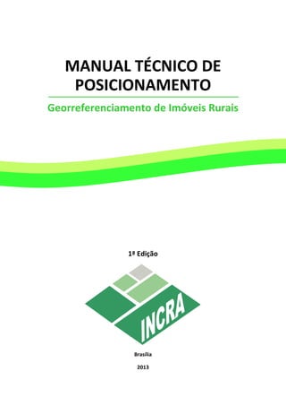 MANUAL TÉCNICO DE
POSICIONAMENTO
Georreferenciamento de Imóveis Rurais
1ª Edição
Brasília
2013
 