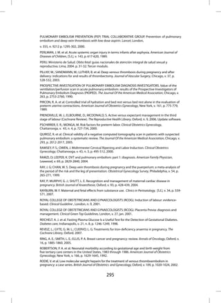 PULMONARY EMBOLISM PREVENTION (PEP) TRIAL COLLABORATIVE GROUP. Prevention of pulmonary
embolism and deep vein thrombosis with low dose aspirin. Lancet, London,
v. 355, n. 9212 p. 1295-302, 2000.
PERLMAN, J. M. et al. Acute systemic organ injury in terms infants after asphyxia. American Journal of
Diseases of Children, [S.l.], v. 143, p. 617-620, 1989.
PERU. Ministerio de Salud. Obito fetal: guías nacionales de atención integral de salud sexual y
reproductiva. Lima, 2004. p. 31-32. Tercer modulo.
PILLNY, M.; SANDMANN, W.; LUTHER, B. et al. Deep venous thrombosis during pregnancy and after
delivery: indications for and results of thrombectomy. Journal of Vascular Surgery, Chicago, v. 37, p.
528-532, 2003.
PROSPECTIVE INVESTIGATION OF PULMONARY EMBOLISM DIAGNOSIS INVESTIGATORS. Value of the
ventilation/perfusion scan in acute pulmonary embolism: results of the Prospective Investigators of
Pulmonary Embolism Diagnosis (PIOPED). The Journal Of the American Medical Association, Chicago, v.
263, p. 2753-2760, 1990.
PIRCON, R. A. et al. Controlled trial of hydration and bed rest versus bed rest alone in the evaluation of
preterm uterine contractions. American Journal of Obstetrics Gynecology, New York, v. 161, p. 775-779,
1989.
PRENDIVILLE, W. J.; ELBOURNE, D.; MCDONALD, S. Active versus expectant management in the third
stage of labour (Cochrane Review). The Reproductive Health Library, Oxford, n. 9, 2006. Update software.
PSCHIRRER, E. R.; MONGA, M. Risk factors for preterm labor. Clinical Obstetrics Gynecology,
Chattanooga, v. 43, n. 4, p. 727-734, 2000.
QUIROZ, R. et al. Clinical validity of a negative computed tomography scan in patients with suspected
pulmonary embolism: a systematic review. The Journal Of the American Medical Association, Chicago, v.
293, p. 2012-2017, 2005.
RAMSEY, P. S.; OWEN, J. Midtrimester Cervical Ripening and Labor Induction. Clinical Obstetrics
Gynecology, Chattanooga, v. 43, n. 3, p. 495-512, 2000.
RAMZI, D; LEEPER, K. DVT and pulmonary embolism: part 1: diagnosis. American Family Physician,
Leawood, v. 69, p. 2829-2840, 2004.
RAY, J. G; CHAN, W. S. Deep vein thrombosis during pregnancy and the puerperium: a meta-analysis of
the period of the risk and the leg of presentation. Obstetrical Gynecology Survey, Philadelphia, v. 54, p.
265-271, 1999.
RAY, P; MURPHY, G. J.; SHUTT, L. E. Recognition and management of maternal cardiac disease in
pregnancy. British Journal of Anaesthesia, Oxford, v. 93, p. 428-439, 2004.
RAYBURN, W. F. Maternal and fetal effects from substance use. Clinics in Perinatology, [S.l.], v. 34, p. 559-
571, 2007.
ROYAL COLLEGE OF OBSTETRICIANS AND GYNAECOLOGISTS (RCOG). Induction of labour: evidence-
based. Clinical Guideline , London, n. 9, 2001.
ROYAL COLLEGE OF OBSTETRICIANS AND GYNAECOLOGISTS (RCOG). Placenta Previa: diagnosis and
management. Clinical Green Top Guidelines, London, v. 27, jan. 2001.
REICHELT. A. J. et al. Fasting Plasma Glucose Is a Useful Test for the Detection of Gestational Diabetes.
Diabetes care, Indianapolis, v. 21, n. 8, p. 1246-1249, 1998.
REVEIZ, L.; GYTE, G. M. L.; CUERVO, L. G. Treatments for Iron-deficiency anaemia in pregnancy. The
Cochrane Library, Oxford, 2007.
RING, A. E.; SMITH, L. E.; ELLIS, P. A. Breast cancer and pregnancy: review. Annals of Oncology, Oxford, v.
16, p. 1885-1860, 2005.
ROBERTSON, P. A. et al. Neonatal morbidity according to gestational age and birth weight from
five tertiary care centers in the United States, 1983 through 1986. American Journal of Obstetrics
Gynecology, New York, v. 166, p. 1629-1645, 1992.
RODIE, V. et al. Low molecular weight heparin for the treatment of venous thromboembolism in
pregnancy: a case series. British Journal of Obstetrics and Gynecology, Oxford, v. 109, p. 1020-1024, 2002.


                                                   295
 