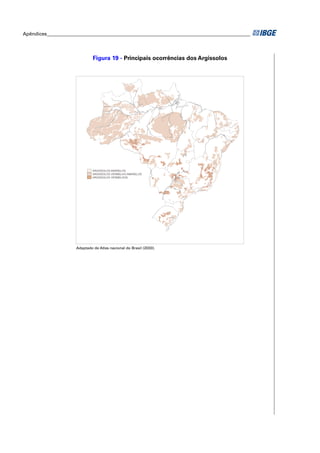 Apêndices ____________________________________________________________________________________




                               Figura 19 - Principais ocorrências dos Argissolos




                               ARGISSOLOS AMARELOS
                               ARGISSOLOS VERMELHO-AMARELOS
                               ARGISSOLOS VERMELHOS




                      Adaptado de Atlas nacional do Brasil (2000).
 