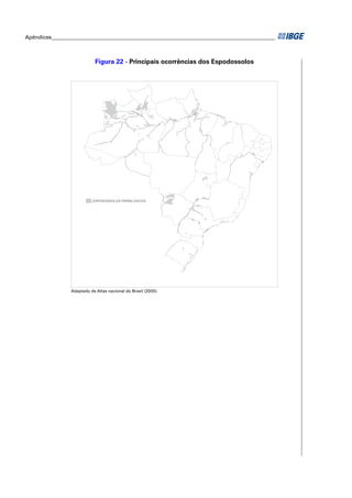 Apêndices ____________________________________________________________________________________



                             Figura 22 - Principais ocorrências dos Espodossolos




                            ESPODOSSOLOS FERRILÚVICOS




                 Adaptado de Atlas nacional do Brasil (2000).
 