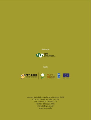 Instituto Sociedade, População e Natureza (ISPN)
SCLN 202 - Bloco B - Salas 101/104
CEP 70832-525 - Brasília - DF
Telefax: (61) 3327.8085
instituto@ispn.org.br
www.ispn.org.br
Apoio
Realização
 