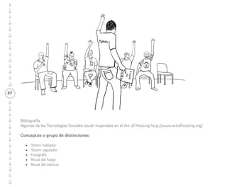 Fotografías/Vídeos para la Cosecha 
Fotografías 
• Objetivos: registrar lo sucedido durante el 
CIRCO/KIT o Articuladores/as tejeRedes 
para recogerlo como Cosecha. 
Desde el primer día de formación el/la 
Facilitador/a debe designar a uno de los/las 
Participantes como fotógrafo/a. 
57 
Al finalizar la formación, estas fotografías 
se unen y se presentan como vídeo de 
Cosecha. 
Vídeo 
• Objetivo: registrar en vídeo los momentos 
más emotivos del proceso de formación. 
Desde el inicio, el/la Facilitador/a debe 
fomentar el registro en vídeo de los momentos 
más emotivos del proceso de formación. Para 
ello, puede pedir a la/el fotógrafa/o que 
registre algunos vídeos. 
Posteriormente, se unen todas las 
fotografías y vídeos en un vídeo de Cosecha, 
y se le agrega una canción. 
efectivas las reuniones y no extenderse en 
conversaciones, tanto de las/los Participantes 
como de la/el Facilitadora/or, que no lleven 
a la acción. Este Tótem es útil para llamar la 
atención si algo no está fluyendo. 
 