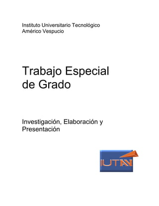Instituto Universitario Tecnológico
Américo Vespucio
Trabajo Especial
de Grado
Investigación, Elaboración y
Presentación
 