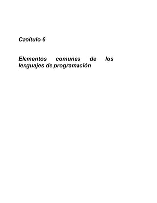 Capítulo 6
Elementos comunes de los
lenguajes de programación
 