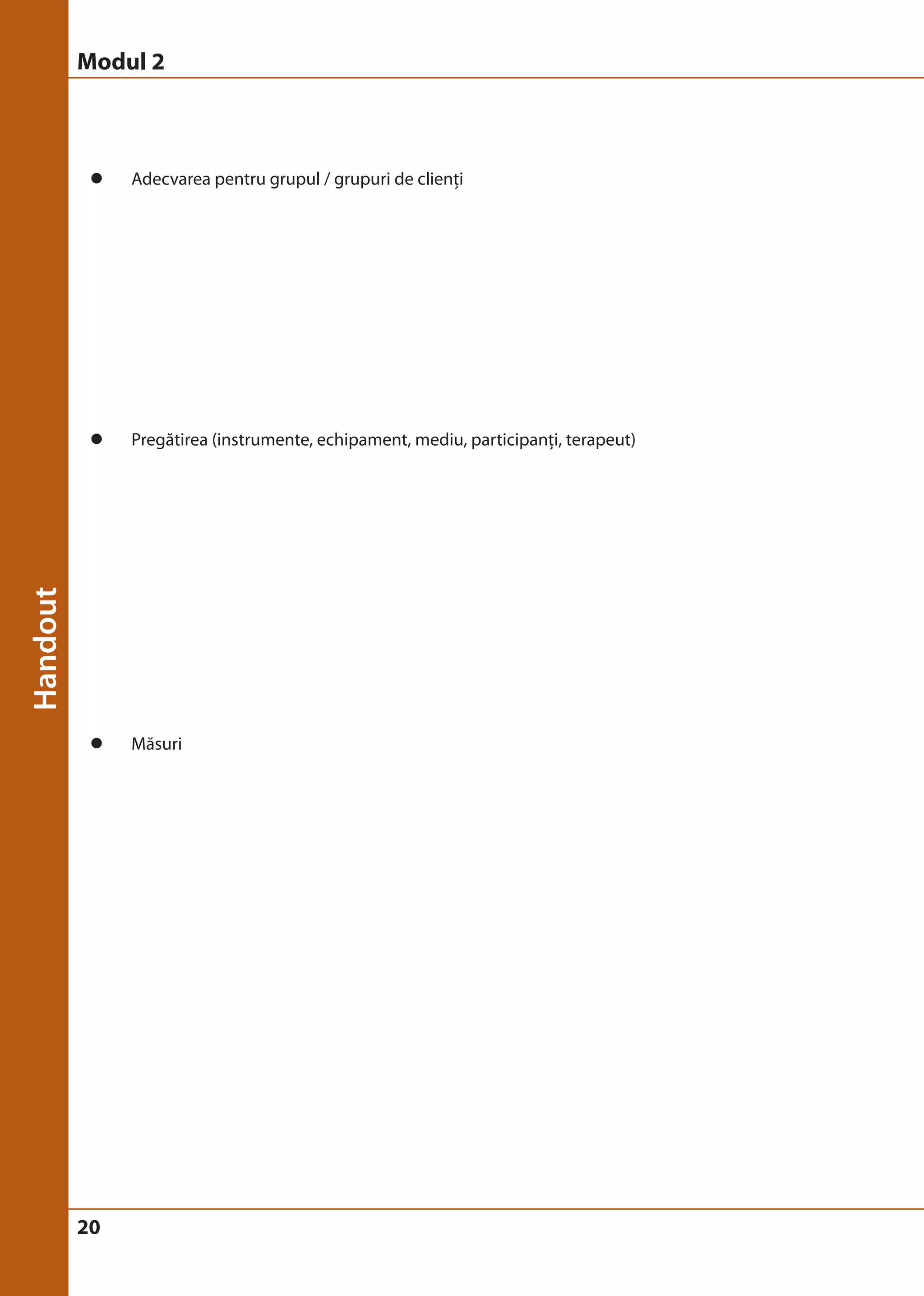 Modul 2 
z Adecvarea pentru grupul / grupuri de clienţi 
z Pregătirea (instrumente, echipament, mediu, participanţi, terapeut) 
z Măsuri 
20 
 