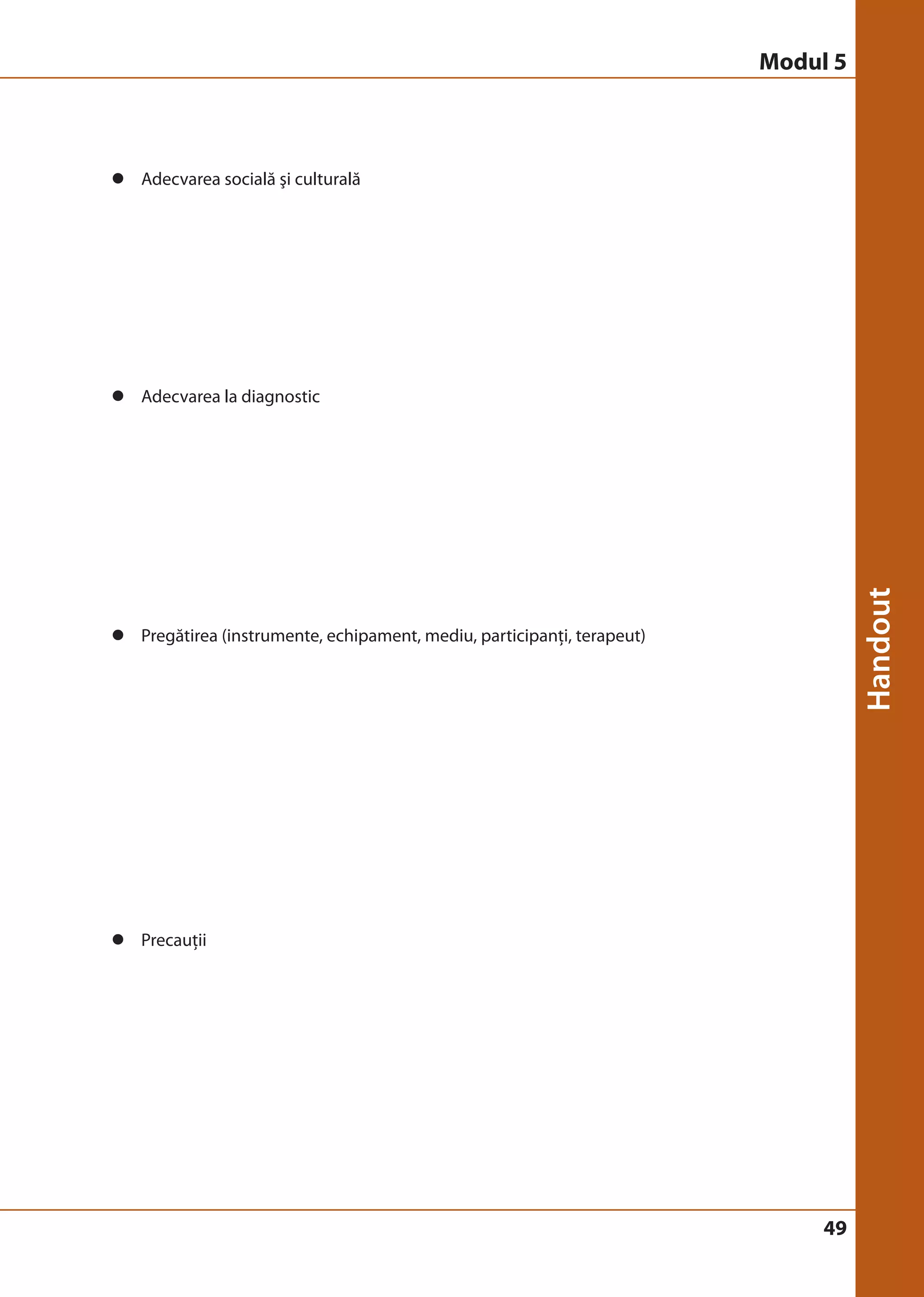 49 
z Adecvarea socială şi culturală 
z Adecvarea la diagnostic 
z Pregătirea (instrumente, echipament, mediu, participanţi, terapeut) 
z Precauţii 
Modul 5 
 