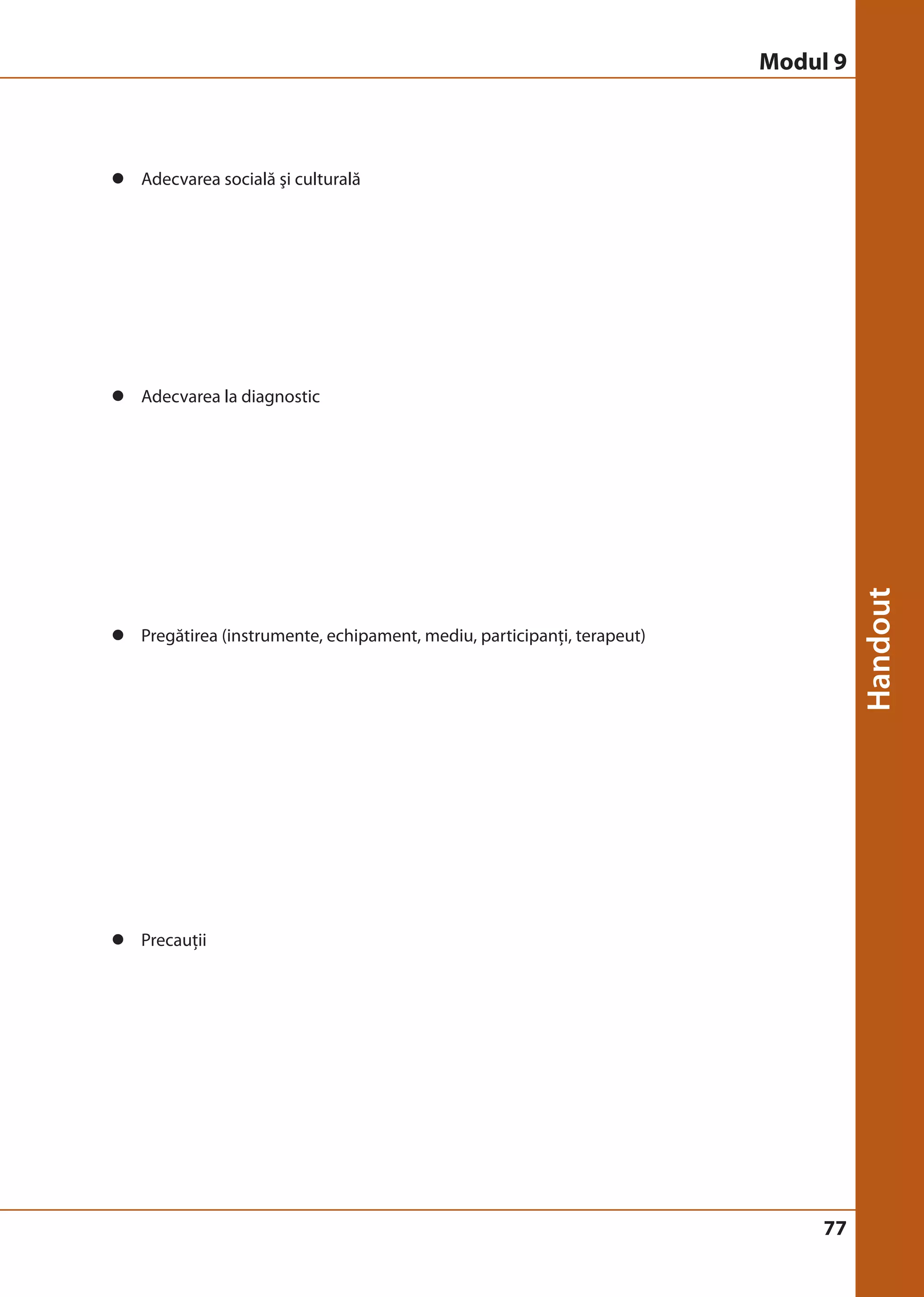77 
z Adecvarea socială şi culturală 
z Adecvarea la diagnostic 
z Pregătirea (instrumente, echipament, mediu, participanţi, terapeut) 
z Precauţii 
Modul 9 
 