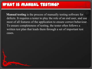 What is manual testing?<br />    Manual testing is the process of manually testing software for defects. It requires a tes...