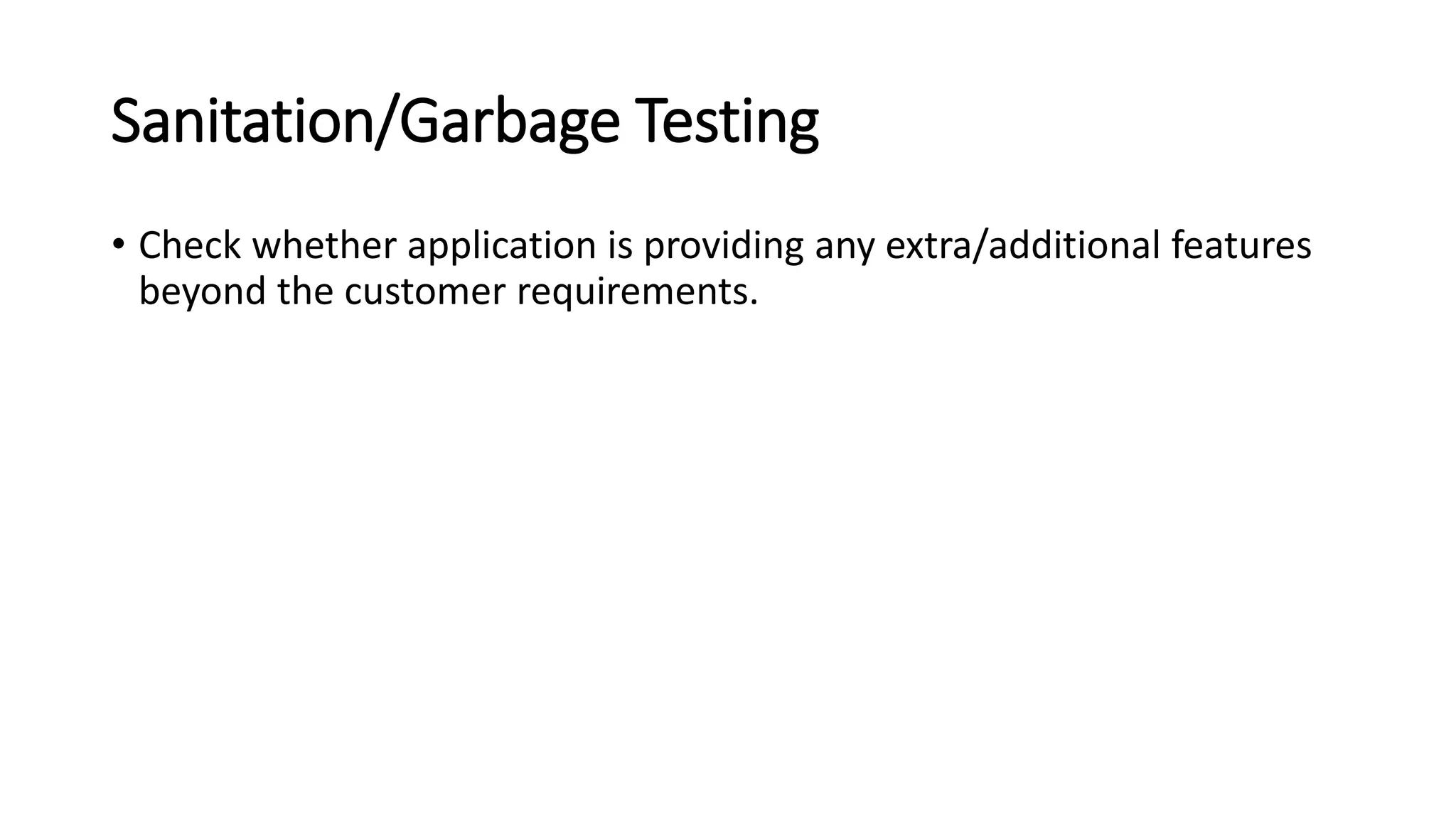 Sanitation/Garbage Testing
• Check whether application is providing any extra/additional features
beyond the customer requirements.
 
