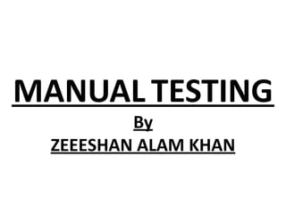 MANUAL TESTING
By
ZEEESHAN ALAM KHAN
 