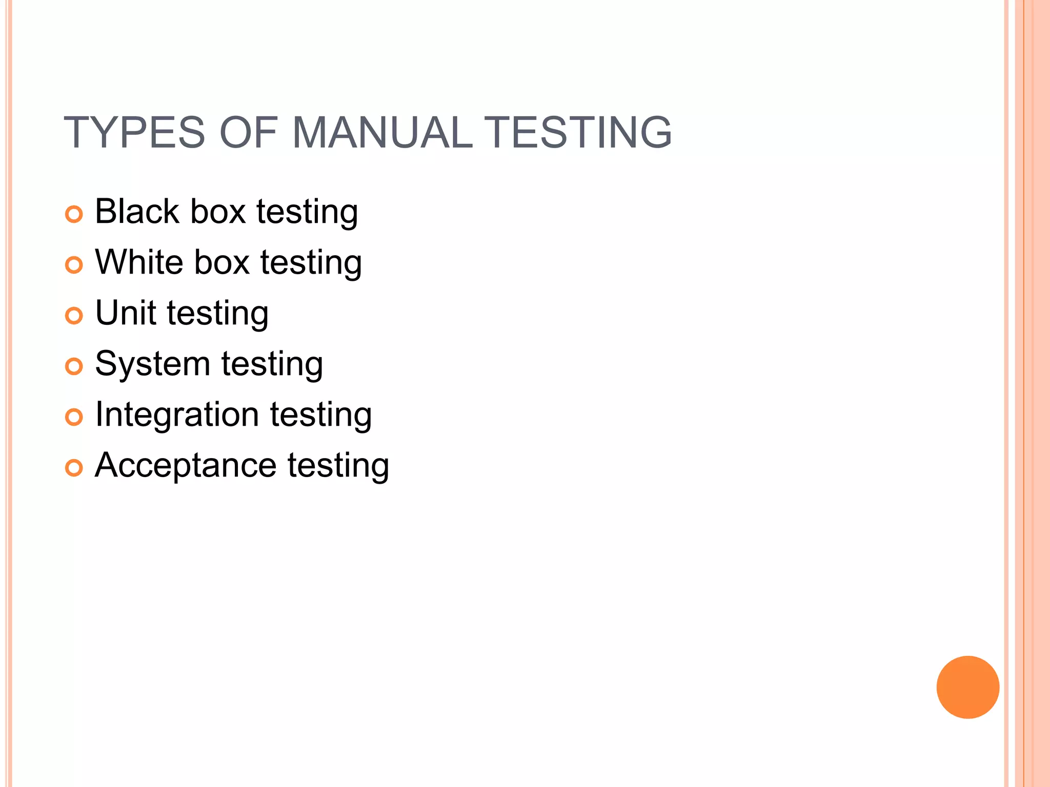 TYPES OF MANUAL TESTING
 Black box testing
 White box testing
 Unit testing
 System testing
 Integration testing
 Acceptance testing
 