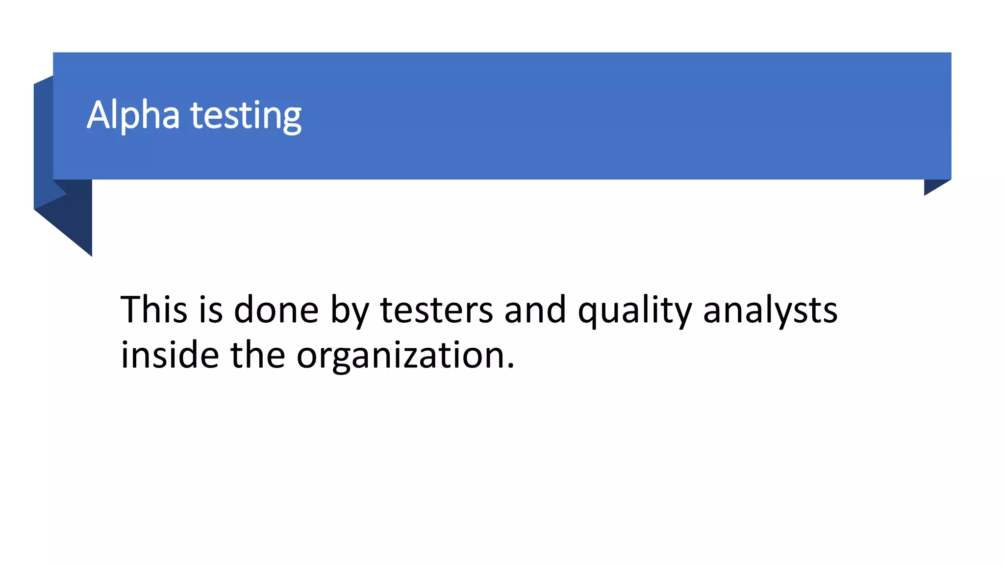 Alpha testing
This is done by testers and quality analysts
inside the organization.
 