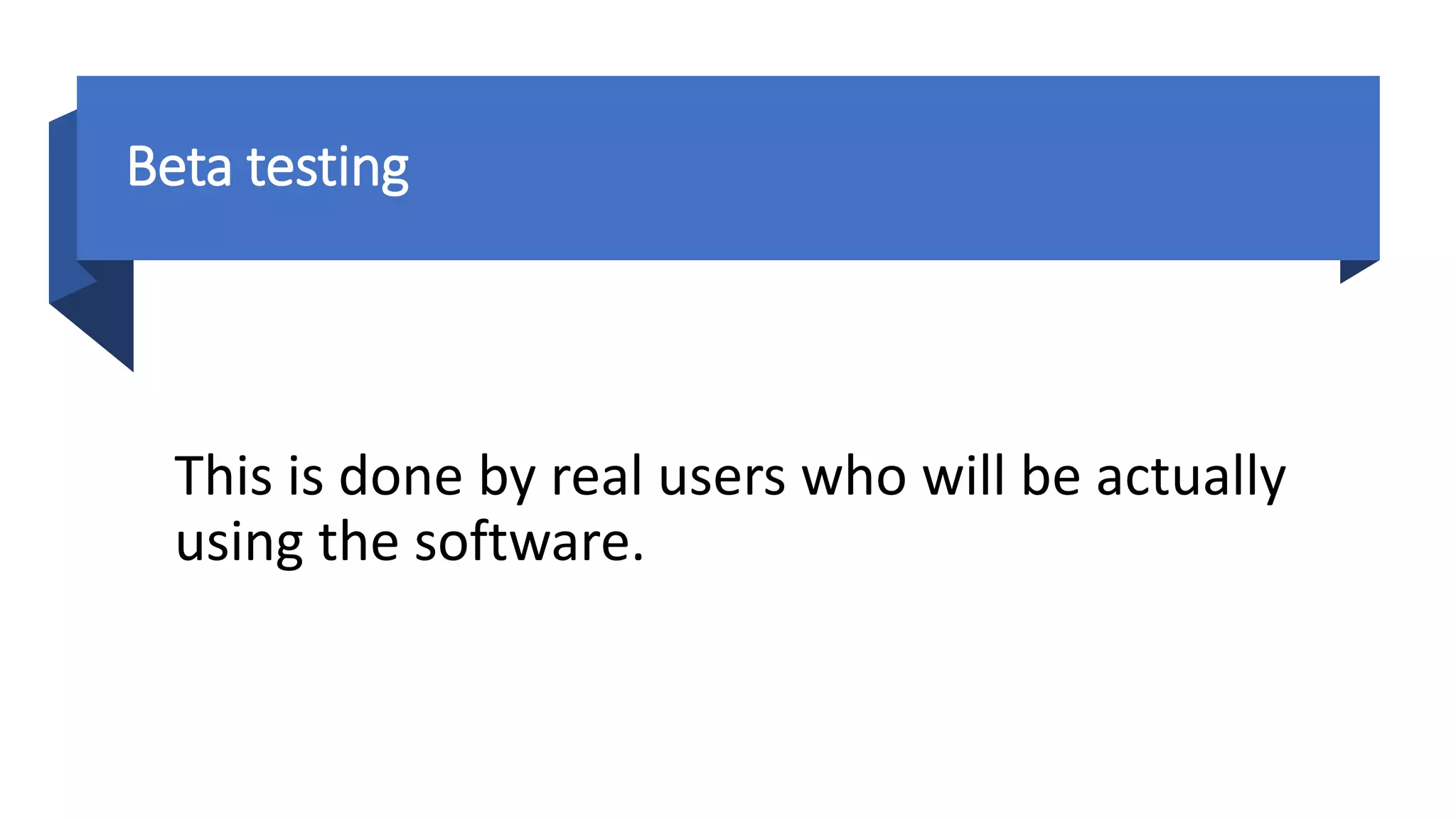 Beta testing
This is done by real users who will be actually
using the software.
 