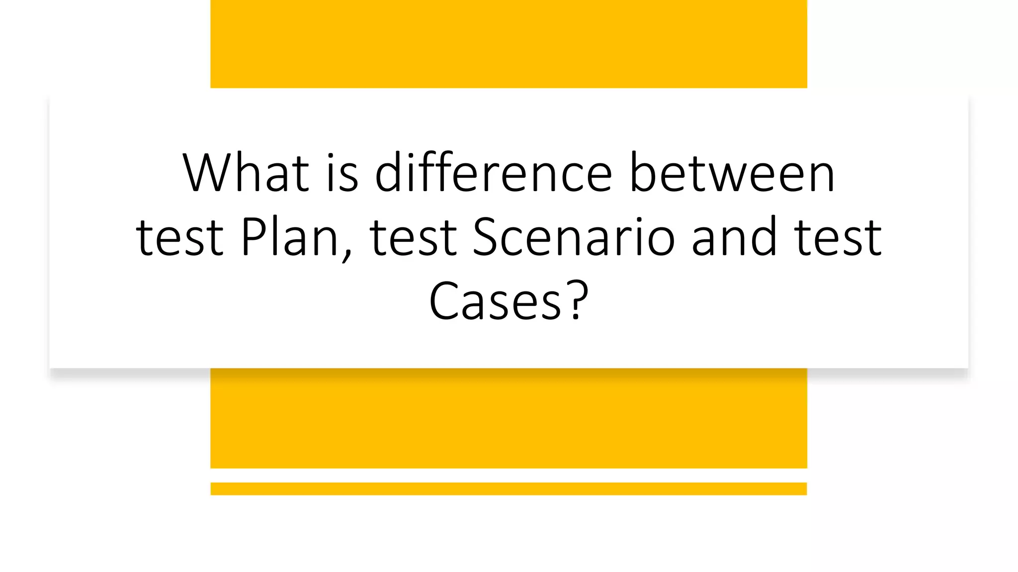 What is difference between
test Plan, test Scenario and test
Cases?
 