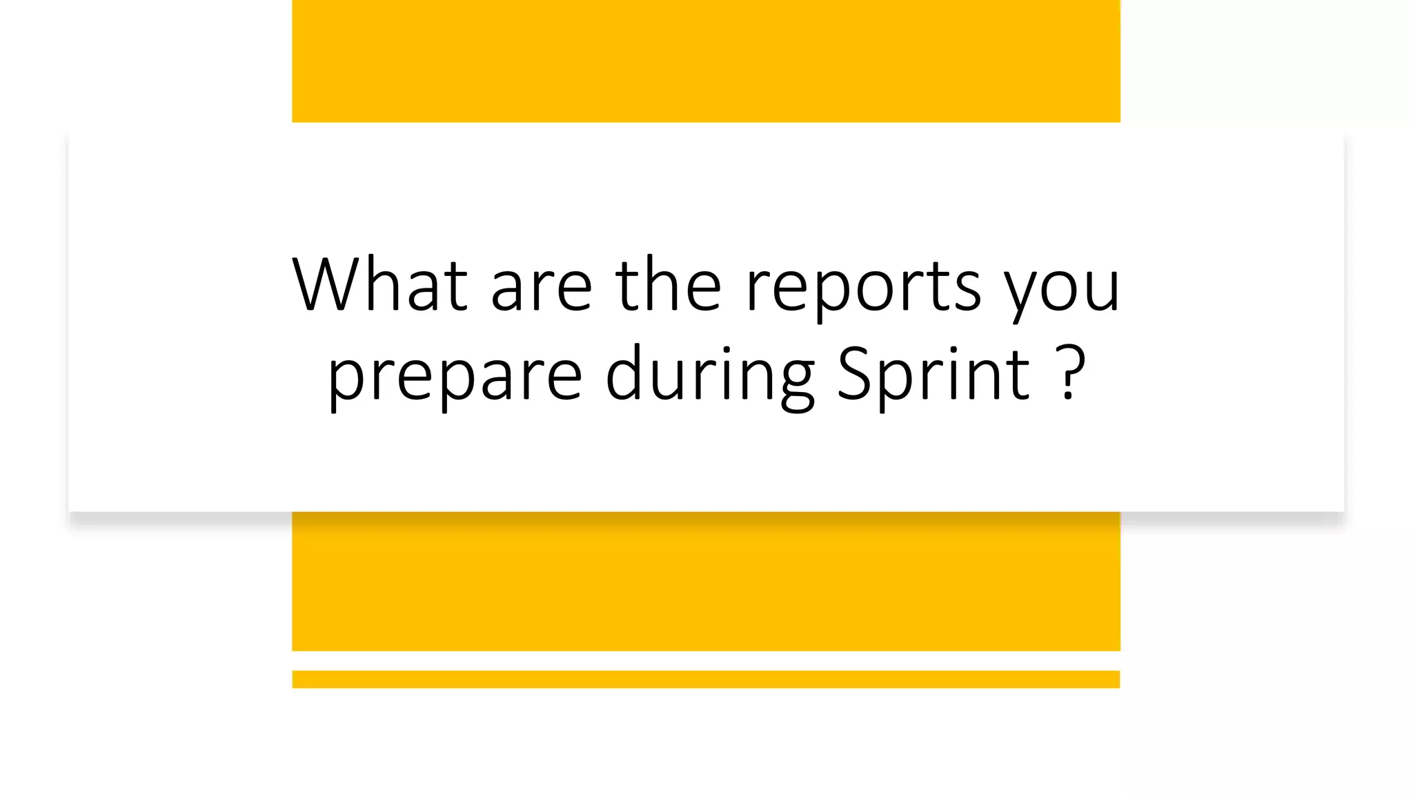 What are the reports you
prepare during Sprint ?
 