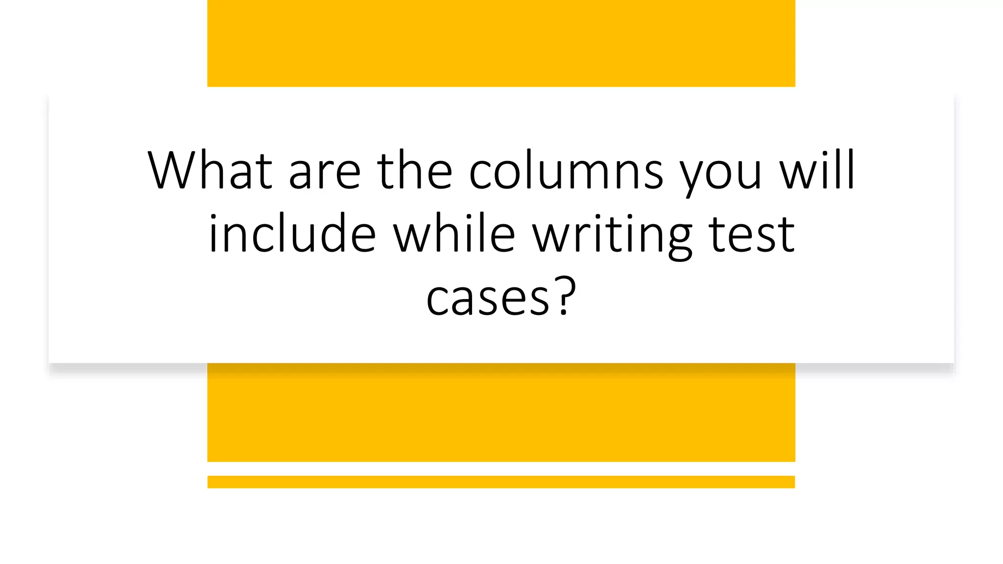 What are the columns you will
include while writing test
cases?
 