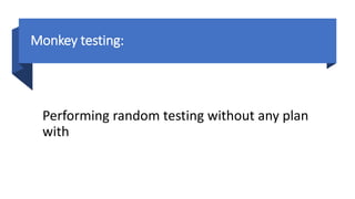 Monkey testing:
Performing random testing without any plan
with
 