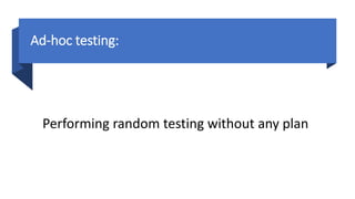 Ad-hoc testing:
Performing random testing without any plan
 