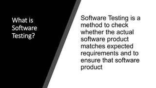 What is
Software
Testing?
Software Testing is a
method to check
whether the actual
software product
matches expected
requirements and to
ensure that software
product
 