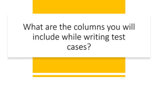 What are the columns you will
include while writing test
cases?
 