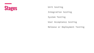 Stages
Unit testing
Integration testing
System Testing
User Acceptance testing
Release or Deployment Testing
 