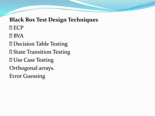 Black Box Test Design Techniques
ECP
BVA
Decision Table Testing
State Transition Testing
Use Case Testing
Orthogonal arrays.
Error Guessing
 