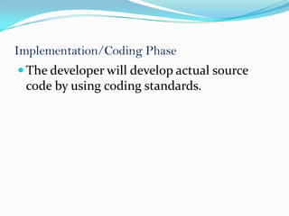 Implementation/Coding Phase
 The developer will develop actual source
 code by using coding standards.
 