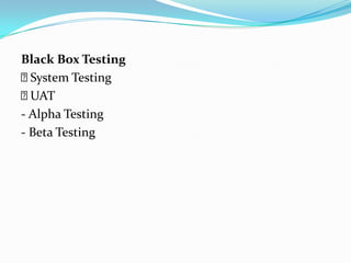 Black Box Testing
 System Testing
 UAT
- Alpha Testing
- Beta Testing
 