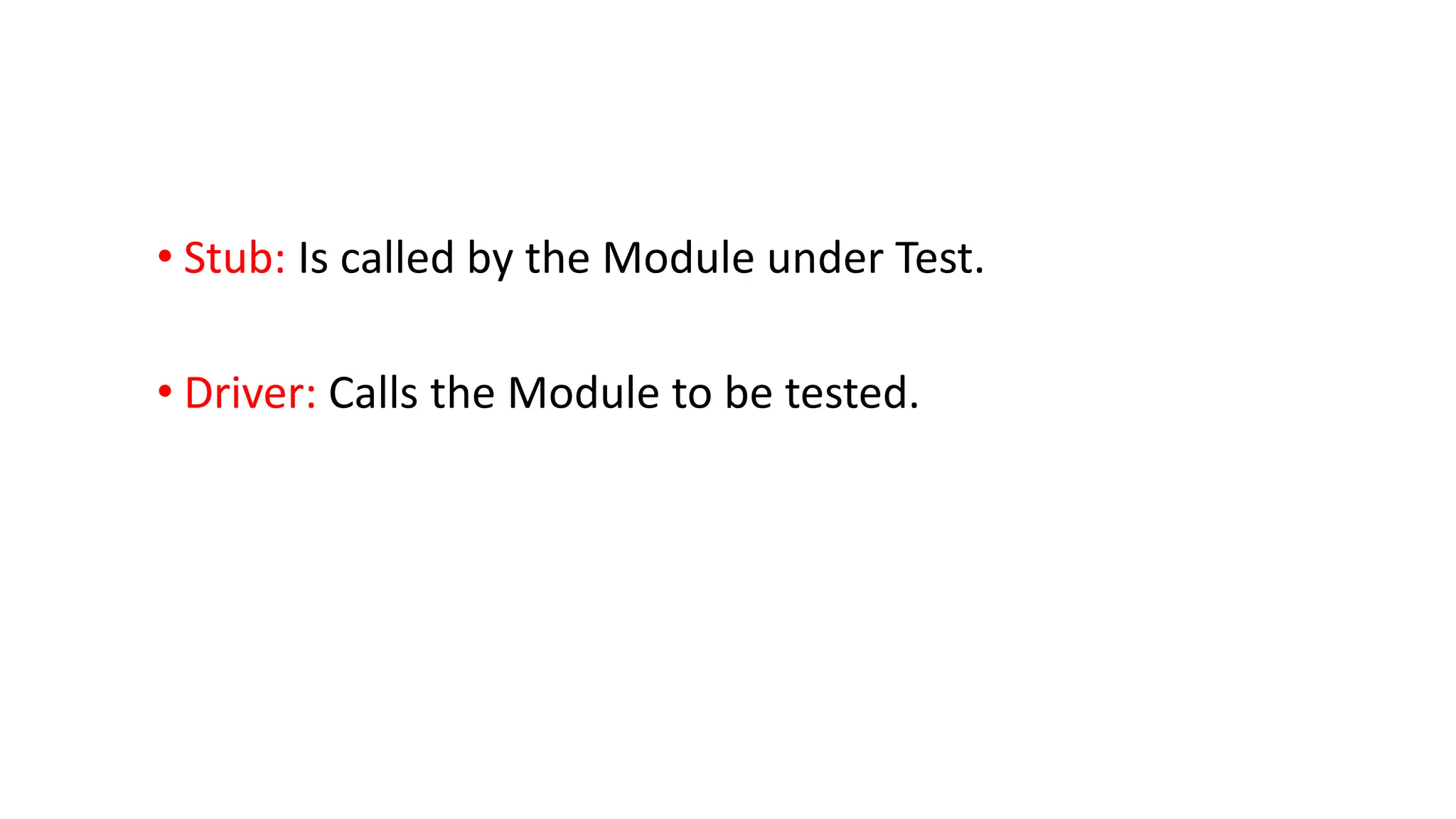 • Stub: Is called by the Module under Test. • Driver: Calls the Module to be tested. 