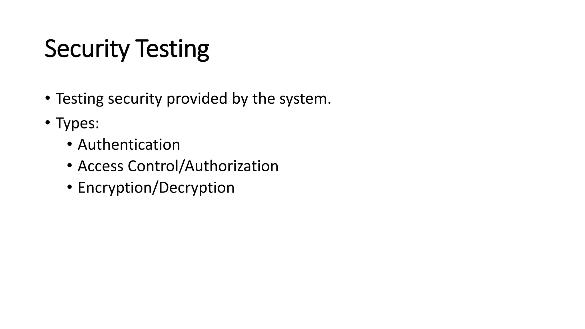 Security Testing • Testing security provided by the system. • Types: • Authentication • Access Control/Authorization • Encryption/Decryption 