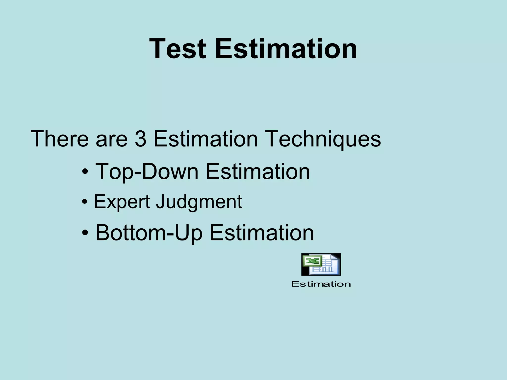Test Estimation There are 3 Estimation Techniques • Top-Down Estimation • Expert Judgment • Bottom-Up Estimation Estimation 