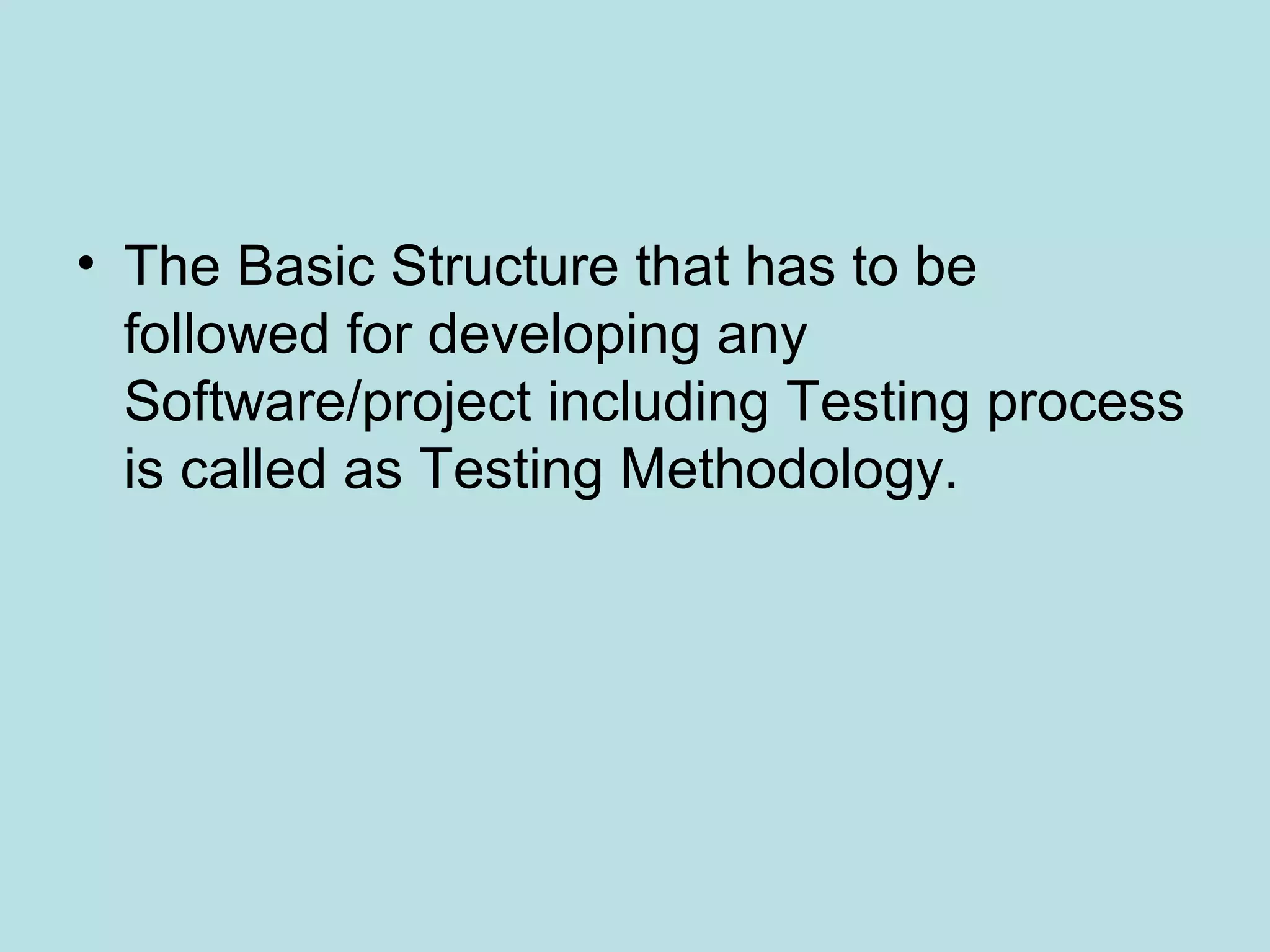 • The Basic Structure that has to be followed for developing any Software/project including Testing process is called as Testing Methodology. 