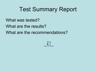 Test Summary Report
What was tested?
What are the results?
What are the recommendations?
System Test Report
 