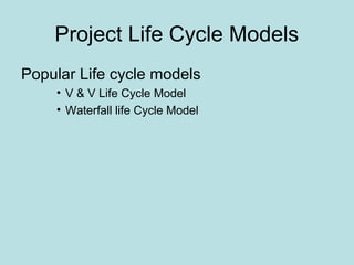 Project Life Cycle Models
Popular Life cycle models
• V & V Life Cycle Model
• Waterfall life Cycle Model
 