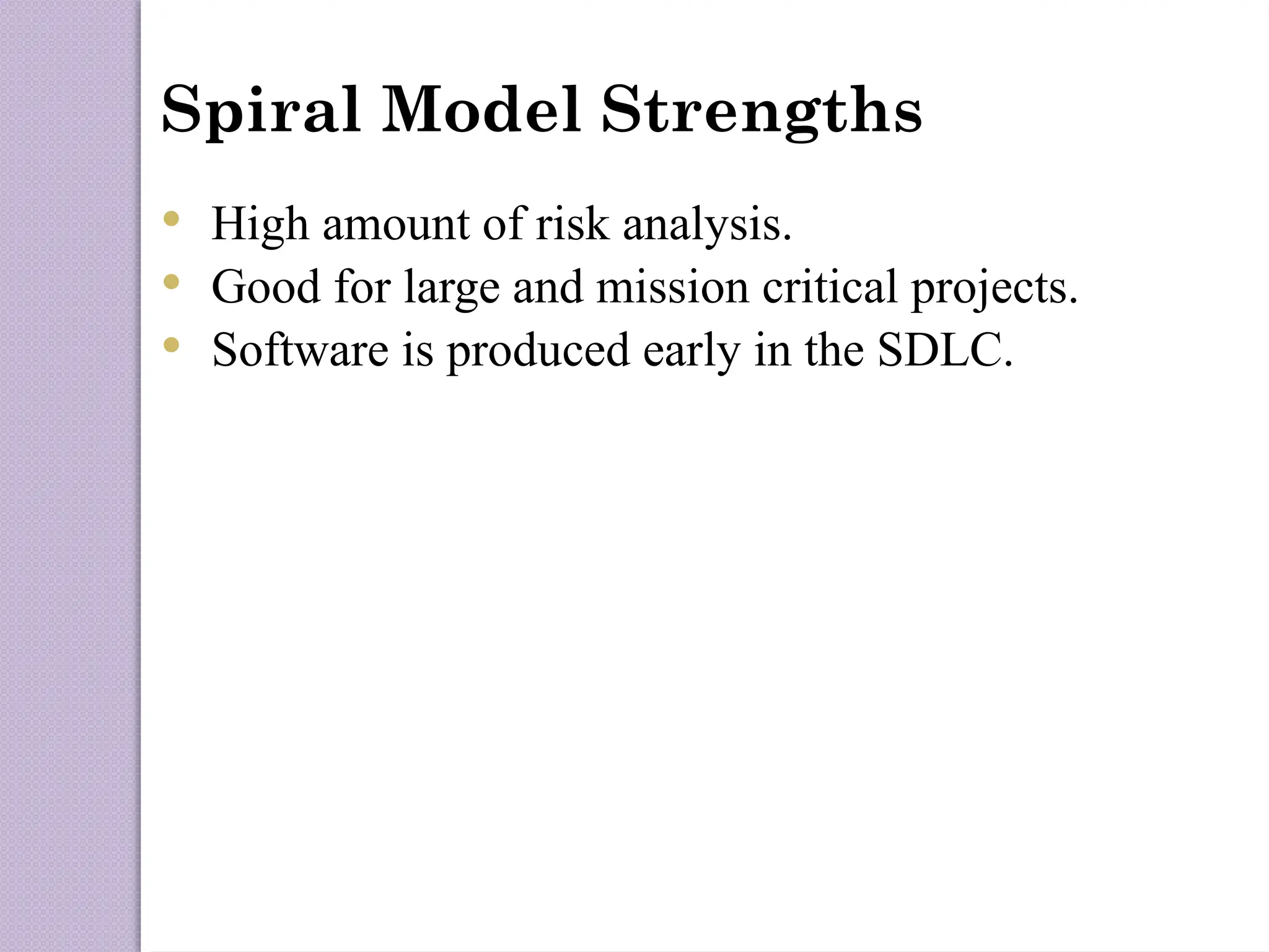 Spiral Model Strengths
 High amount of risk analysis.
 Good for large and mission critical projects.
 Software is produced early in the SDLC.
 