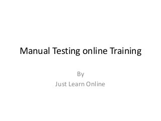 Manual Testing online Training
By
Just Learn Online
 