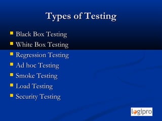 Types of TestingTypes of Testing
 Black Box TestingBlack Box Testing
 White Box TestingWhite Box Testing
 Regression TestingRegression Testing
 Ad hoc TestingAd hoc Testing
 Smoke TestingSmoke Testing
 Load TestingLoad Testing
 Security TestingSecurity Testing
 