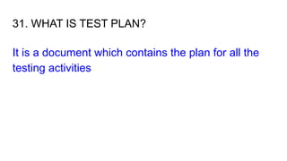 31. WHAT IS TEST PLAN?
It is a document which contains the plan for all the
testing activities
 