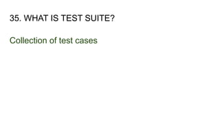 35. WHAT IS TEST SUITE?
Collection of test cases
 