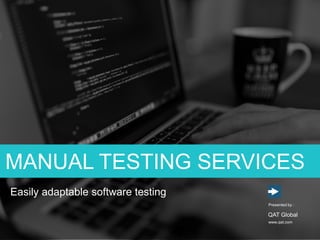 MANUAL TESTING SERVICES
www.qat.com
Presented by :
QAT Global
Easily adaptable software testing
 