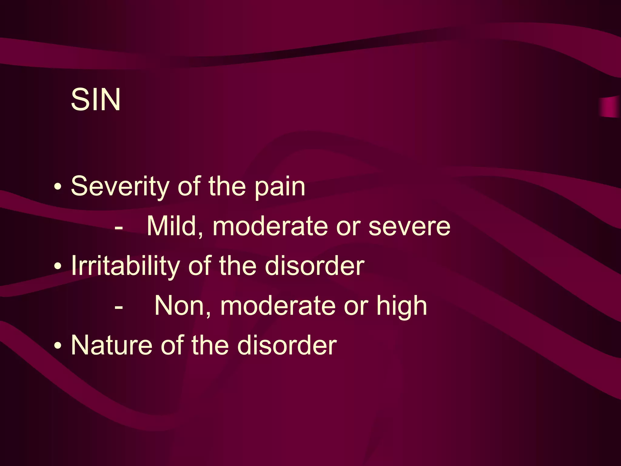 SIN
• Severity of the pain
- Mild, moderate or severe
• Irritability of the disorder
- Non, moderate or high
• Nature of the disorder
 
