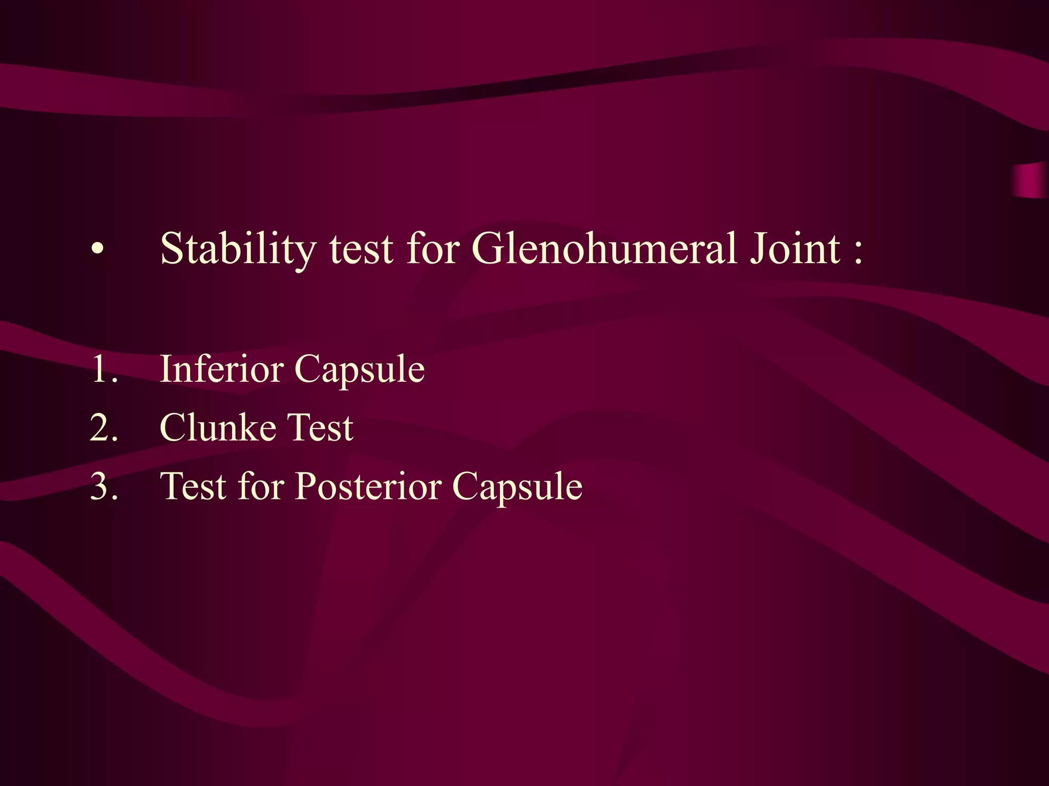 • Stability test for Glenohumeral Joint :
1. Inferior Capsule
2. Clunke Test
3. Test for Posterior Capsule
 