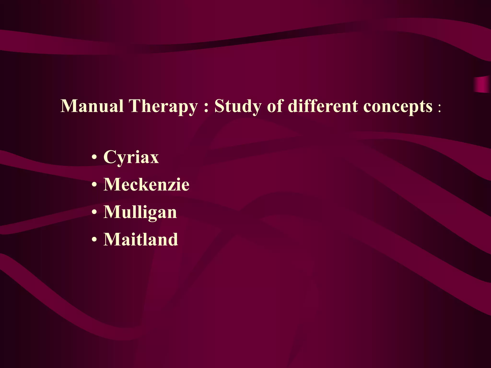 Manual Therapy : Study of different concepts :
• Cyriax
• Meckenzie
• Mulligan
• Maitland
 