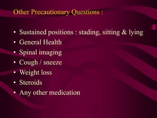 Other Precautionary Questions :
• Sustained positions : stading, sitting & lying
• General Health
• Spinal imaging
• Cough / sneeze
• Weight loss
• Steroids
• Any other medication
 