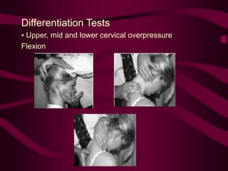 Differentiation Tests
• Upper, mid and lower cervical overpressure
Flexion
 