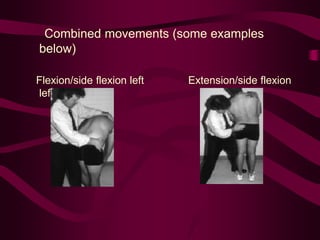 Combined movements (some examples
below)
Flexion/side flexion left Extension/side flexion
left
 