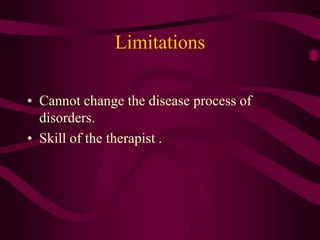 Limitations
• Cannot change the disease process of
disorders.
• Skill of the therapist .
 