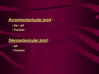 Acromioclavicular joint :
• PA / AP
• Traction
Sternoclavicular joint :
• AP
• Traction
 